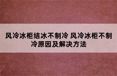 风冷冰柜结冰不制冷 风冷冰柜不制冷原因及解决方法